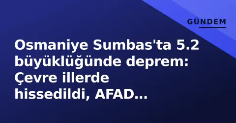 Osmaniye Sumbas'ta 5.2 büyüklüğünde deprem: Çevre illerde hissedildi, AFAD ekipler sevk edildi