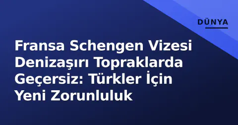 Fransa Schengen Vizesi Denizaşırı Topraklarda Geçersiz: Türkler İçin Yeni Zorunluluk