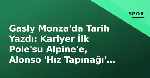 Gasly Monza'da Tarih Yazdı: Kariyer İlk Pole'su Alpine'e, Alonso 'Hız Tapınağı' Uyardı