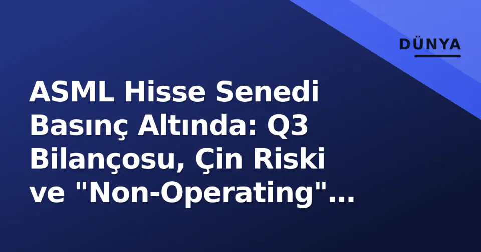 ASML Hisse Senedi Basınç Altında: Q3 Bilançosu, Çin Riski ve "Non-Operating" Gölgesi görseli