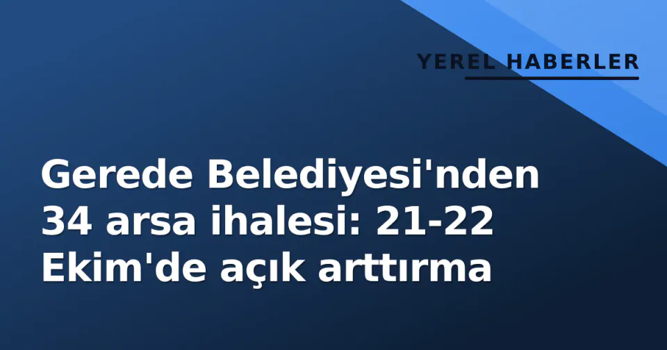 Gerede Belediyesi'nden 34 arsa ihalesi: 21-22 Ekim'de açık arttırma görseli
