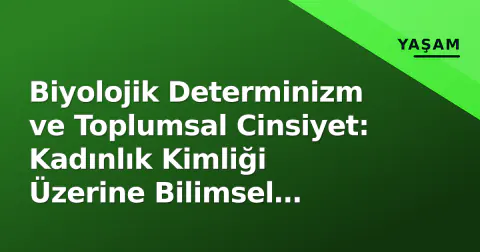 Biyolojik Determinizm ve Toplumsal Cinsiyet: Kadınlık Kimliği Üzerine Bilimsel Tartışmalar