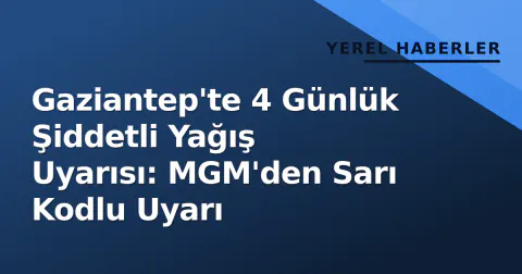 Gaziantep'te 4 Günlük Şiddetli Yağış Uyarısı: MGM'den Sarı Kodlu Uyarı