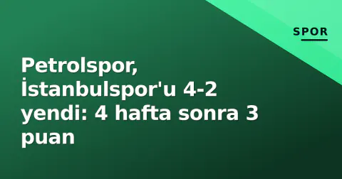 Petrolspor, İstanbulspor'u 4-2 yendi: 4 hafta sonra 3 puan