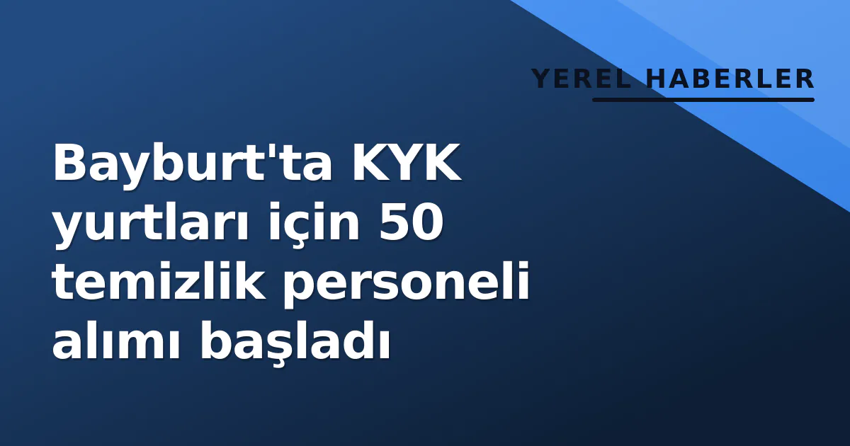 Bayburt'ta KYK yurtları için 50 temizlik personeli alımı başladı Bayburt'ta KYK yurtları için 50 temizlik personeli alımı başladı