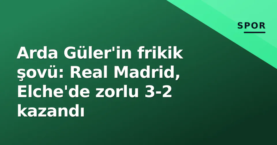 Arda Güler'in frikik şovü: Real Madrid, Elche'de zorlu 3-2 kazandı görseli