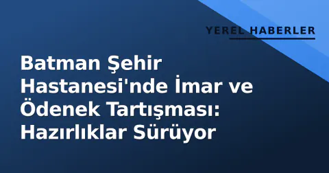 Batman Şehir Hastanesi'nde İmar ve Ödenek Tartışması: Hazırlıklar Sürüyor