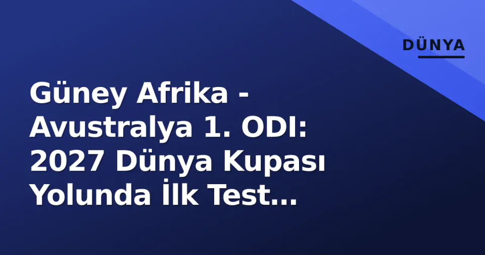 Güney Afrika - Avustralya 1. ODI: 2027 Dünya Kupası Yolunda İlk Test Centurion'da Başlıyor görseli