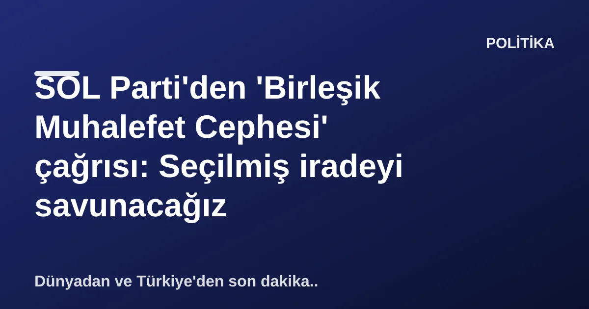 SOL Parti'den 'Birleşik Muhalefet Cephesi' çağrısı: Seçilmiş iradeyi savunacağız SOL Parti'den 'Birleşik Muhalefet Cephesi' çağrısı: Seçilmiş iradeyi savunacağız