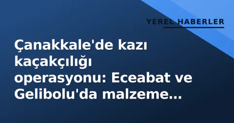 Çanakkale'de kazı kaçakçılığı operasyonu: Eceabat ve Gelibolu'da malzeme ele geçirildi
