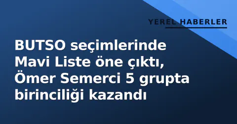 BUTSO seçimlerinde Mavi Liste öne çıktı, Ömer Semerci 5 grupta birinciliği kazandı
