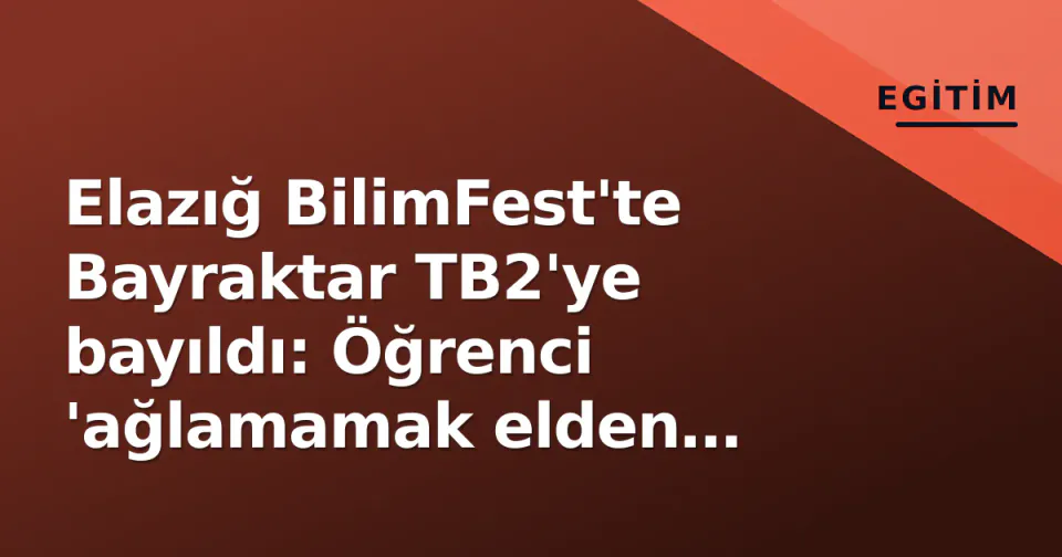 Elazığ BilimFest'te Bayraktar TB2'ye bayıldı: Öğrenci 'ağlamamak elden değil' diye konuştu görseli
