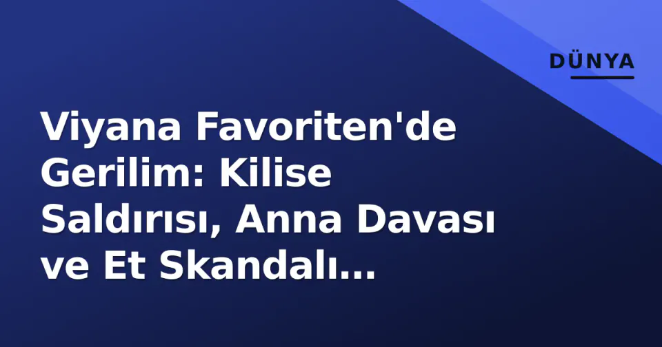 Viyana Favoriten'de Gerilim: Kilise Saldırısı, Anna Davası ve Et Skandalı Gündemde görseli