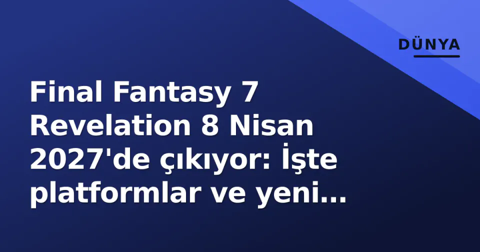 Final Fantasy 7 Revelation 8 Nisan 2027'de çıkıyor: İşte platformlar ve yeni sistemler görseli