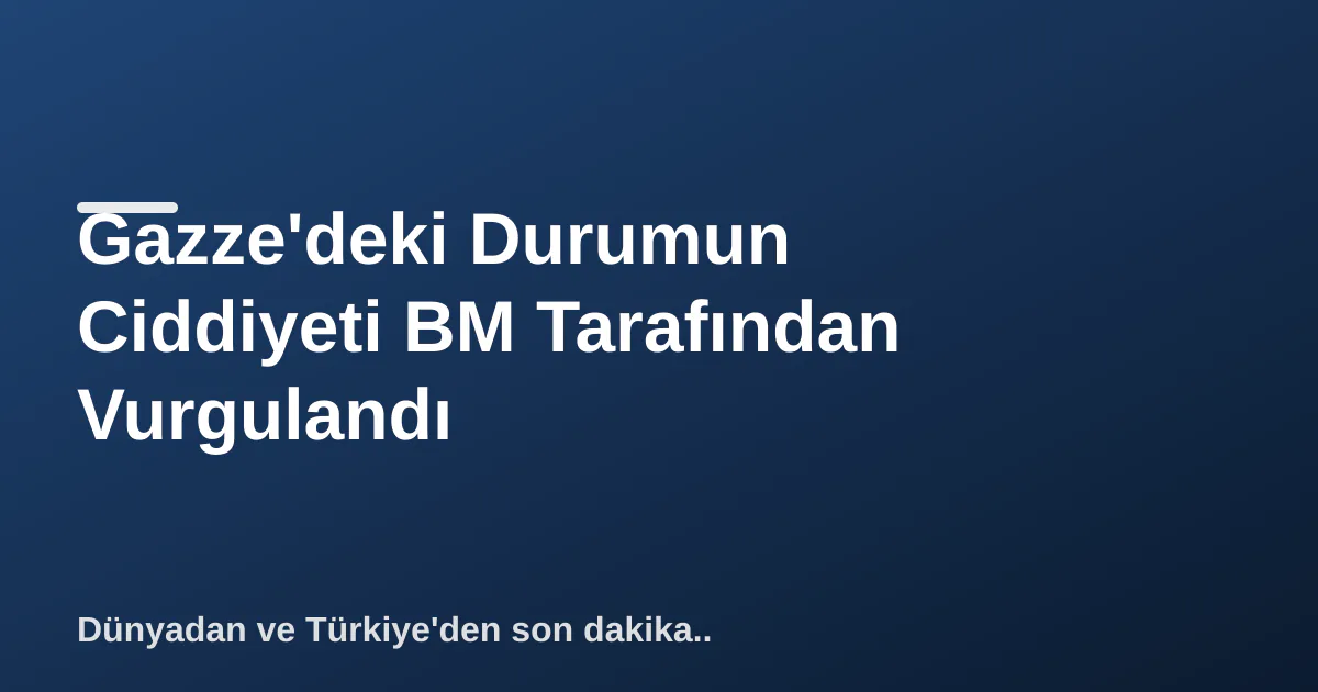 Gazze'deki Durumun Ciddiyeti BM Tarafından Vurgulandı Gazze'deki Durumun Ciddiyeti BM Tarafından Vurgulandı