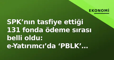 SPK’nın tasfiye ettiği 131 fonda ödeme sırası belli oldu: e-Yatırımcı’da ‘PBLK’ kodu ne anlama geliyor?
