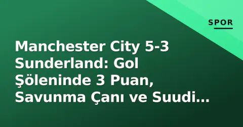 Manchester City 5-3 Sunderland: Gol Şöleninde 3 Puan, Savunma Çanı ve Suudi Transfer Bombası Manchester City 5-3 Sunderland: Gol Şöleninde 3 Puan, Savunma Çanı ve Suudi Transfer Bombası