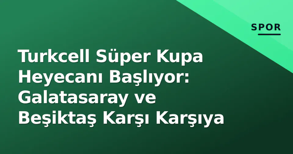 Turkcell Süper Kupa Heyecanı Başlıyor: Galatasaray ve Beşiktaş Karşı Karşıya görseli