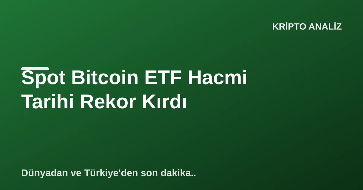 Spot Bitcoin ETF Hacmi Tarihi Rekor Kırdı Spot Bitcoin ETF Hacmi Tarihi Rekor Kırdı