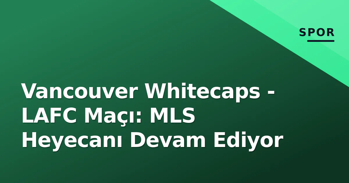 Vancouver Whitecaps - LAFC Maçı: MLS Heyecanı Devam Ediyor Vancouver Whitecaps - LAFC Maçı: MLS Heyecanı Devam Ediyor