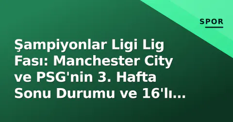 Şampiyonlar Ligi Lig Fası: Manchester City ve PSG'nin 3. Hafta Sonu Durumu ve 16'lı Tur Yarışı