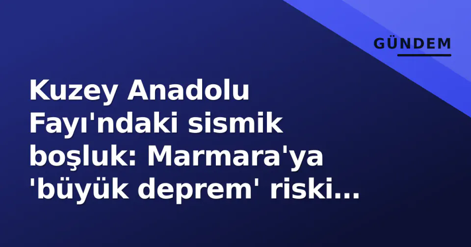 Kuzey Anadolu Fayı'ndaki sismik boşluk: Marmara'ya 'büyük deprem' riski ve hazırlık tablosu görseli