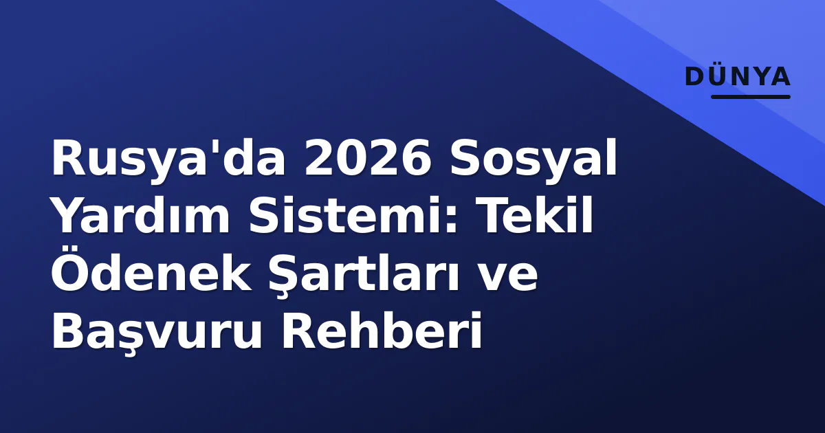 Rusya'da 2026 Sosyal Yardım Sistemi: Tekil Ödenek Şartları ve Başvuru Rehberi Rusya'da 2026 Sosyal Yardım Sistemi: Tekil Ödenek Şartları ve Başvuru Rehberi
