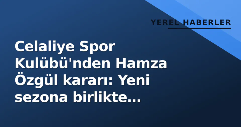 Celaliye Spor Kulübü'nden Hamza Özgül kararı: Yeni sezona birlikte başlıyoruz görseli