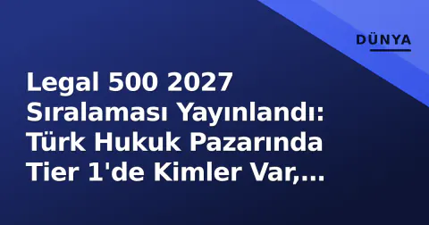 Legal 500 2027 Sıralaması Yayınlandı: Türk Hukuk Pazarında Tier 1'de Kimler Var, GC Powerlist'te Hangi İsimler Öne Çıktı?