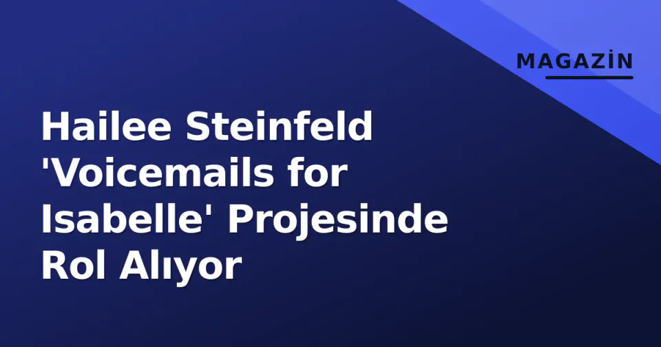 Hailee Steinfeld 'Voicemails for Isabelle' Projesinde Rol Alıyor görseli