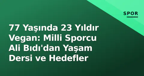 77 Yaşında 23 Yıldır Vegan: Milli Sporcu Ali Bıdı'dan Yaşam Dersi ve Hedefler