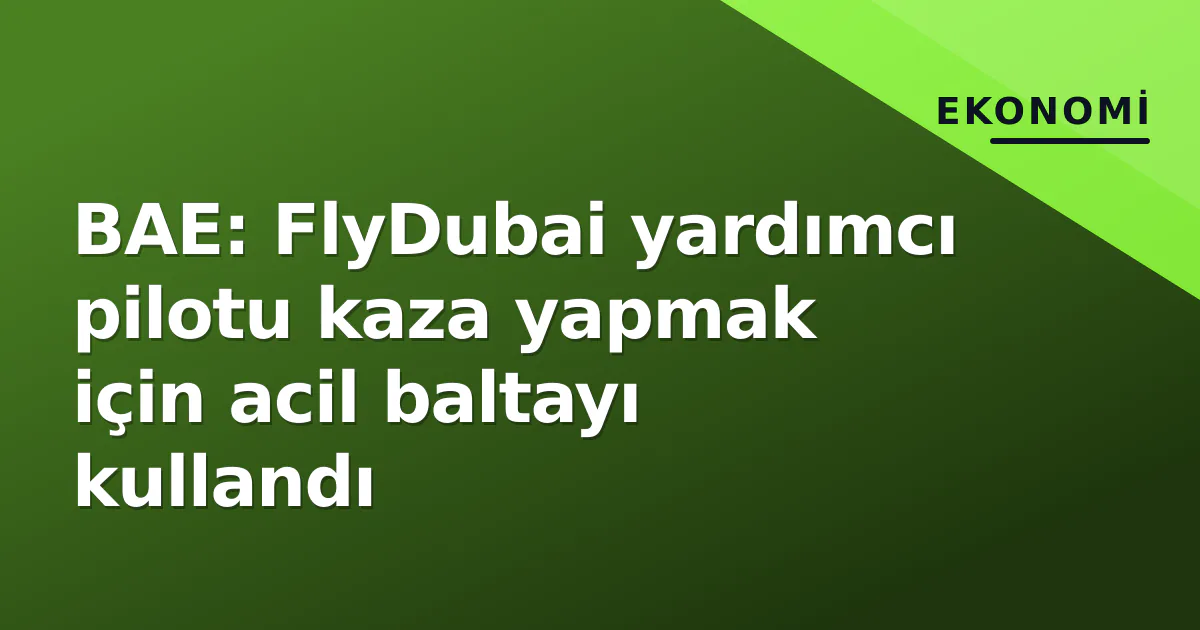 BAE: FlyDubai yardımcı pilotu kaza yapmak için acil baltayı kullandı BAE: FlyDubai yardımcı pilotu kaza yapmak için acil baltayı kullandı