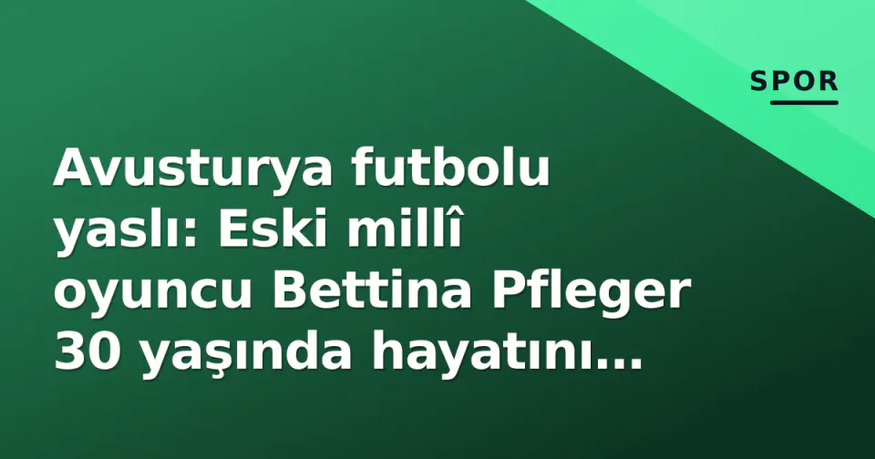 Avusturya futbolu yaslı: Eski millî oyuncu Bettina Pfleger 30 yaşında hayatını kaybetti görseli