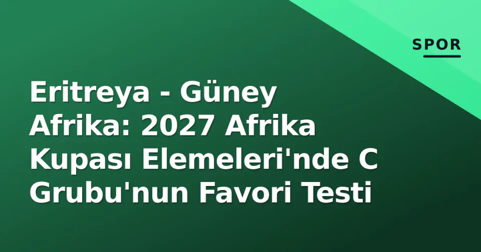 Eritreya - Güney Afrika: 2027 Afrika Kupası Elemeleri'nde C Grubu'nun Favori Testi görseli