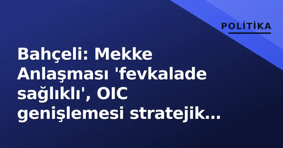 Bahçeli: Mekke Anlaşması 'fevkalade sağlıklı', OIC genişlemesi stratejik bir fırsat görseli