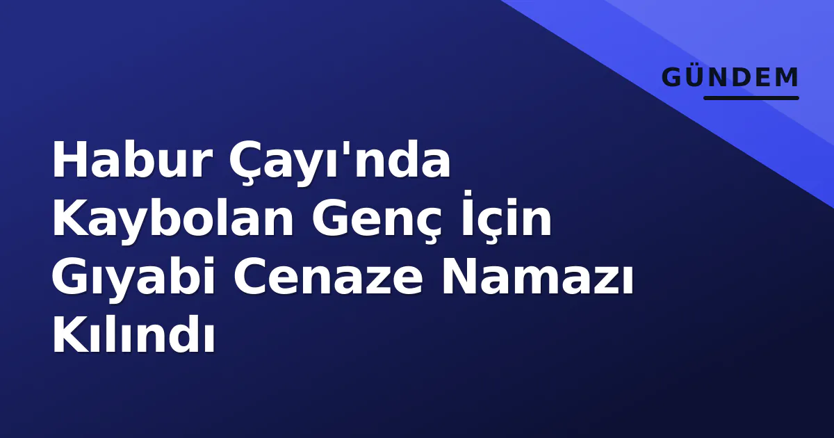Habur Çayı'nda Kaybolan Genç İçin Gıyabi Cenaze Namazı Kılındı Habur Çayı'nda Kaybolan Genç İçin Gıyabi Cenaze Namazı Kılındı