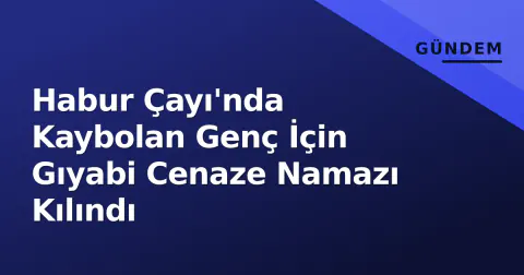 Habur Çayı'nda Kaybolan Genç İçin Gıyabi Cenaze Namazı Kılındı