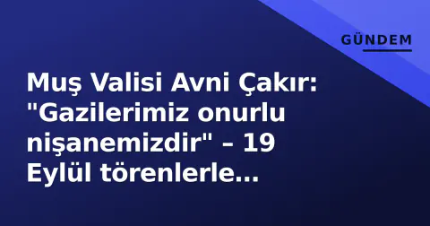 Muş Valisi Avni Çakır: "Gazilerimiz onurlu nişanemizdir" – 19 Eylül törenlerle kutlandı