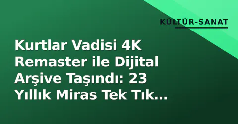 Kurtlar Vadisi 4K Remaster ile Dijital Arşive Taşındı: 23 Yıllık Miras Tek Tık Uzakta