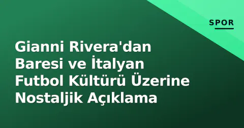 Gianni Rivera'dan Baresi ve İtalyan Futbol Kültürü Üzerine Nostaljik Açıklama