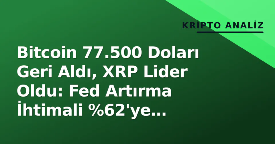Bitcoin 77.500 Doları Geri Aldı, XRP Lider Oldu: Fed Artırma İhtimali %62'ye Düşünce görseli