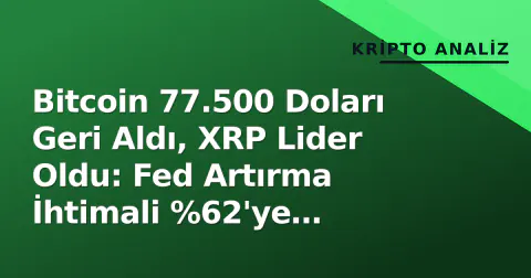 Bitcoin 77.500 Doları Geri Aldı, XRP Lider Oldu: Fed Artırma İhtimali %62'ye Düşünce