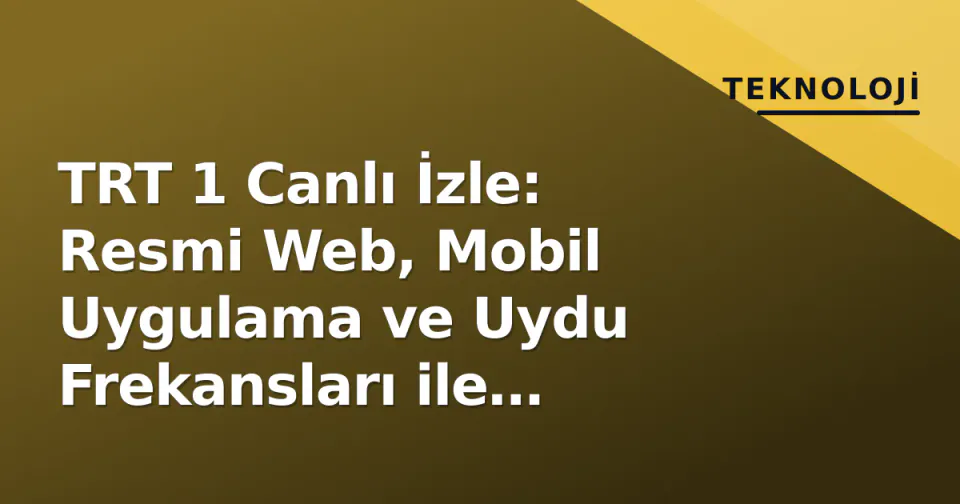 TRT 1 Canlı İzle: Resmi Web, Mobil Uygulama ve Uydu Frekansları ile Kesintisiz Yayın Rehberi görseli
