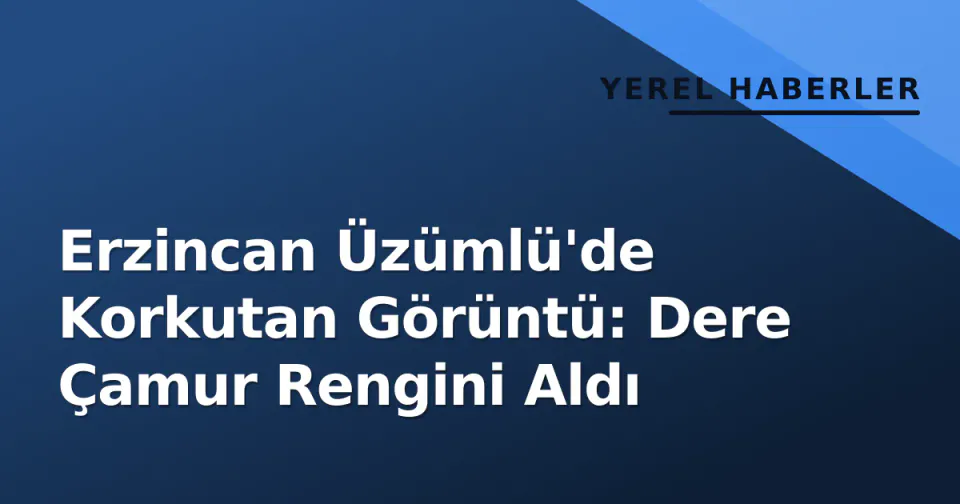 Erzincan Üzümlü'de Korkutan Görüntü: Dere Çamur Rengini Aldı görseli