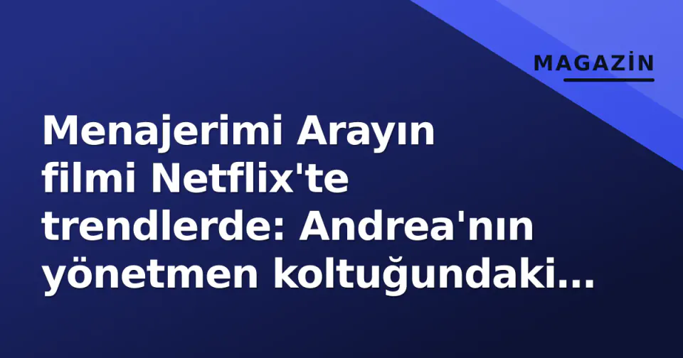 Menajerimi Arayın filmi Netflix'te trendlerde: Andrea'nın yönetmen koltuğundaki sınavı görseli