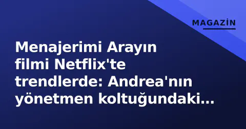 Menajerimi Arayın filmi Netflix'te trendlerde: Andrea'nın yönetmen koltuğundaki sınavı