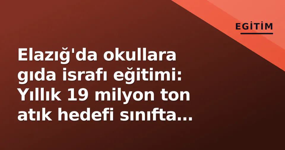 Elazığ'da okullara gıda israfı eğitimi: Yıllık 19 milyon ton atık hedefi sınıfta anlatıldı görseli