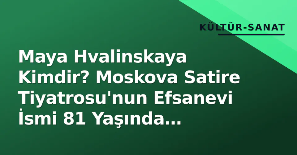 Maya Hvalinskaya Kimdir? Moskova Satire Tiyatrosu'nun Efsanevi İsmi 81 Yaşında Kaybetti görseli