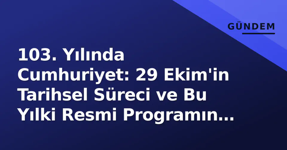 103. Yılında Cumhuriyet: 29 Ekim'in Tarihsel Süreci ve Bu Yılki Resmi Programın Detayları görseli
