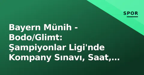 Bayern Münih - Bodo/Glimt: Şampiyonlar Ligi'nde Kompany Sınavı, Saat, Kanal ve Muhtemel 11